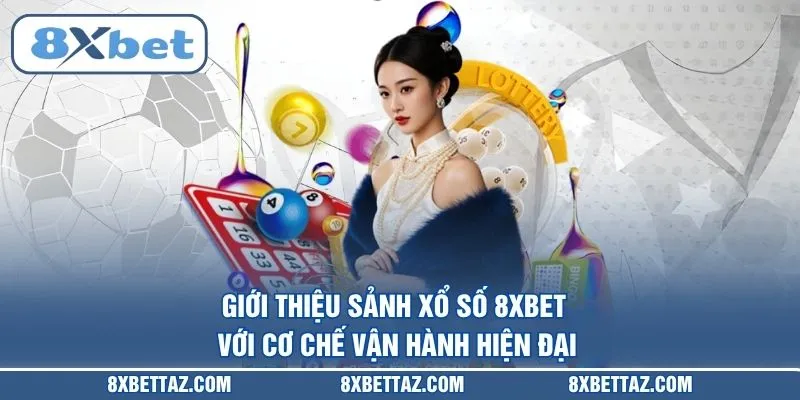 Giới thiệu sảnh Xổ số 8XBET với cơ chế vận hành hiện đại