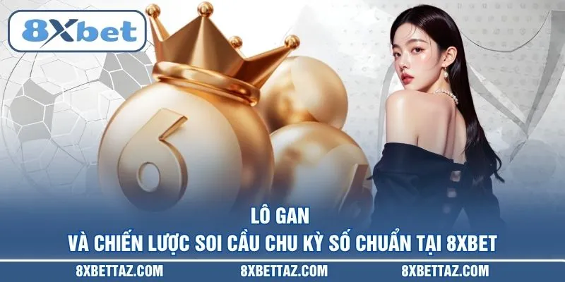 Lô gan và chiến lược soi cầu chu kỳ số chuẩn tại 8XBET