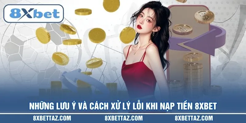 Những lưu ý và cách xử lý lỗi khi Nạp tiền 8XBET