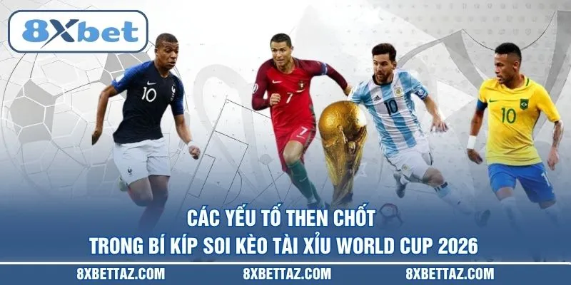 Các yếu tố then chốt trong Bí kíp soi kèo tài xỉu World Cup 2026